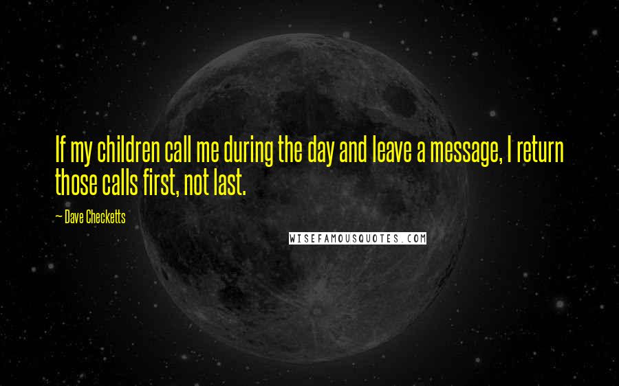 Dave Checketts Quotes: If my children call me during the day and leave a message, I return those calls first, not last.