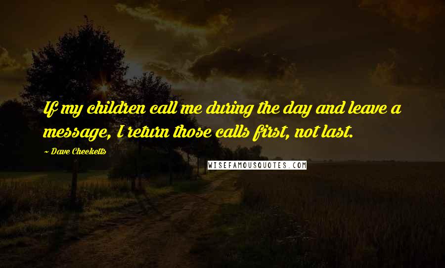 Dave Checketts Quotes: If my children call me during the day and leave a message, I return those calls first, not last.
