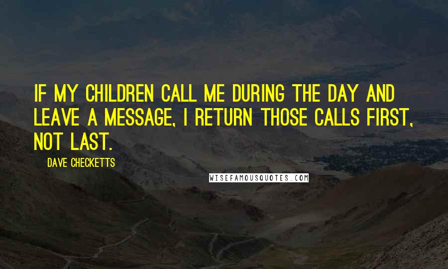 Dave Checketts Quotes: If my children call me during the day and leave a message, I return those calls first, not last.