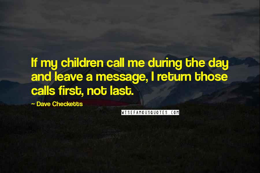 Dave Checketts Quotes: If my children call me during the day and leave a message, I return those calls first, not last.