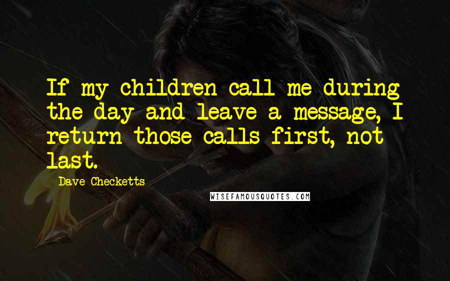 Dave Checketts Quotes: If my children call me during the day and leave a message, I return those calls first, not last.