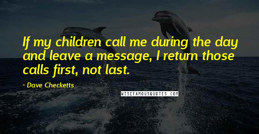 Dave Checketts Quotes: If my children call me during the day and leave a message, I return those calls first, not last.