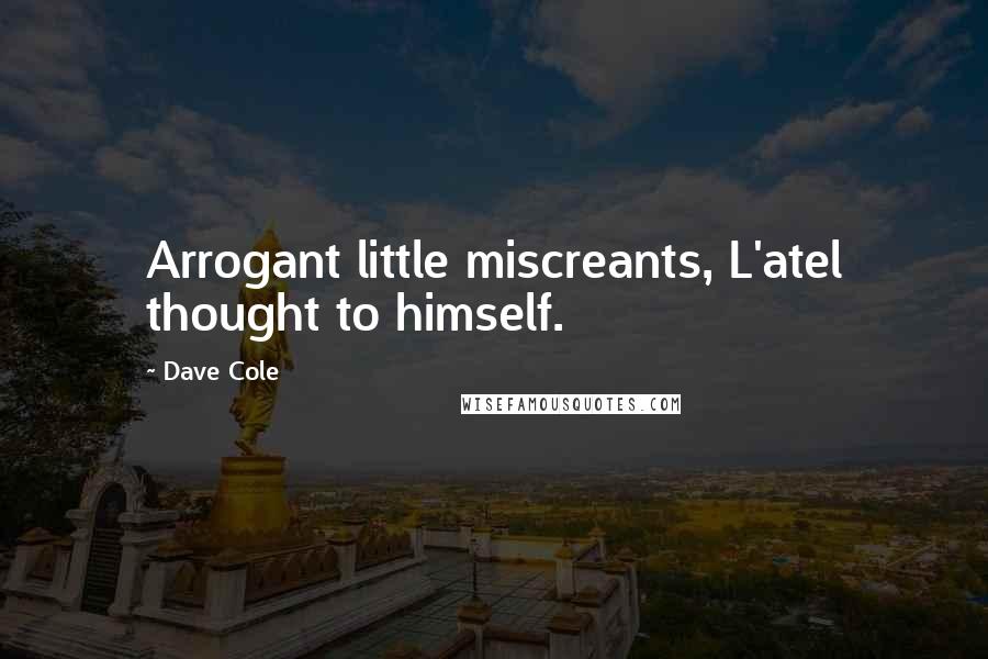 Dave Cole Quotes: Arrogant little miscreants, L'atel thought to himself.