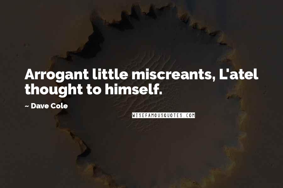 Dave Cole Quotes: Arrogant little miscreants, L'atel thought to himself.