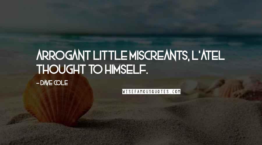 Dave Cole Quotes: Arrogant little miscreants, L'atel thought to himself.