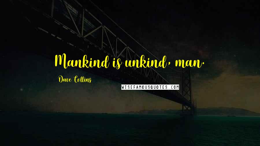Dave Collins Quotes: Mankind is unkind, man.