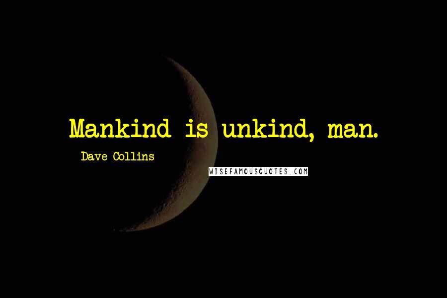 Dave Collins Quotes: Mankind is unkind, man.