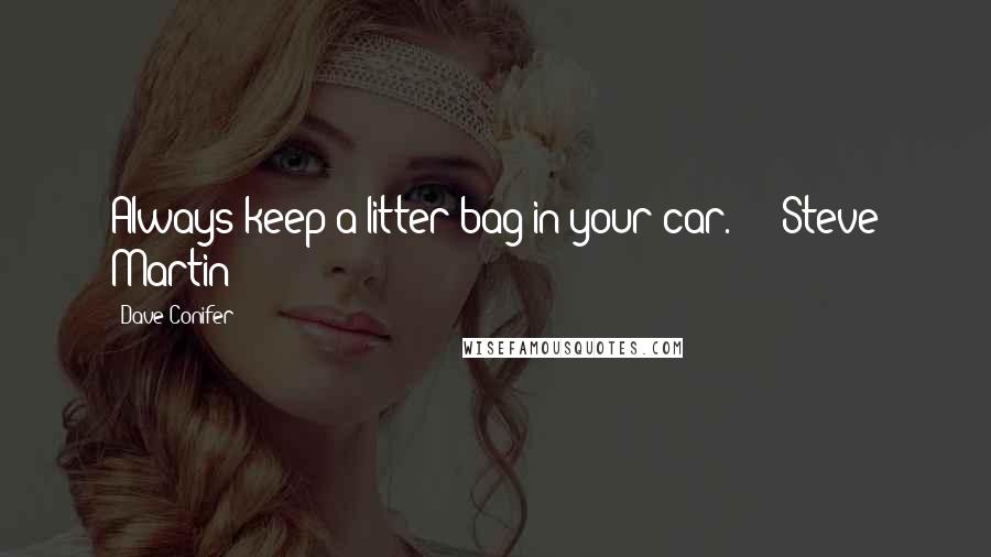 Dave Conifer Quotes: Always keep a litter bag in your car." -- Steve Martin