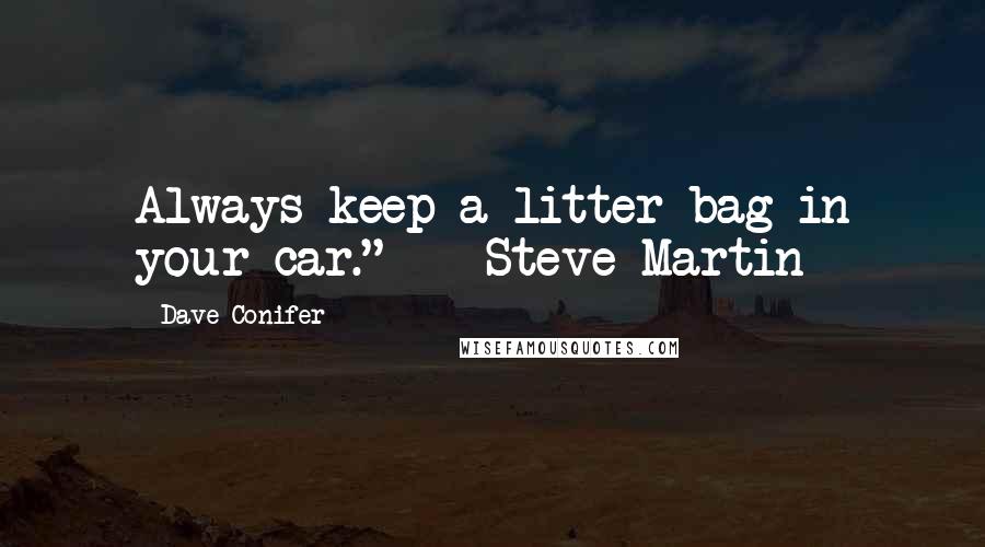 Dave Conifer Quotes: Always keep a litter bag in your car." -- Steve Martin