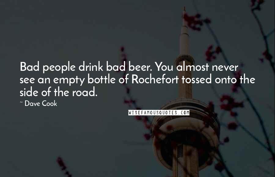 Dave Cook Quotes: Bad people drink bad beer. You almost never see an empty bottle of Rochefort tossed onto the side of the road.