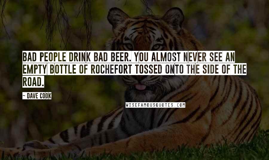 Dave Cook Quotes: Bad people drink bad beer. You almost never see an empty bottle of Rochefort tossed onto the side of the road.