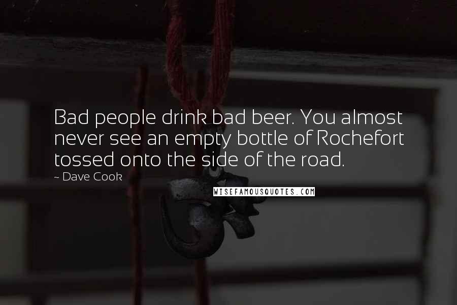 Dave Cook Quotes: Bad people drink bad beer. You almost never see an empty bottle of Rochefort tossed onto the side of the road.