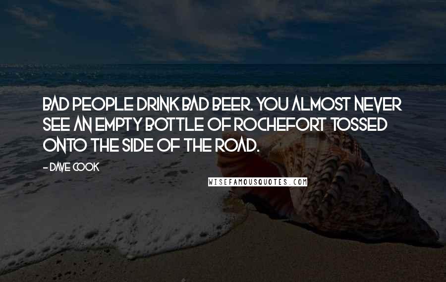 Dave Cook Quotes: Bad people drink bad beer. You almost never see an empty bottle of Rochefort tossed onto the side of the road.