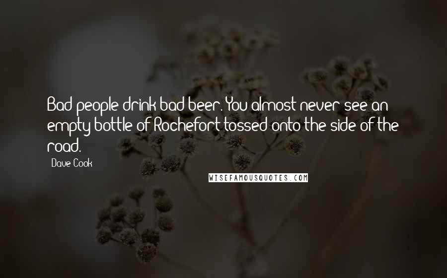 Dave Cook Quotes: Bad people drink bad beer. You almost never see an empty bottle of Rochefort tossed onto the side of the road.