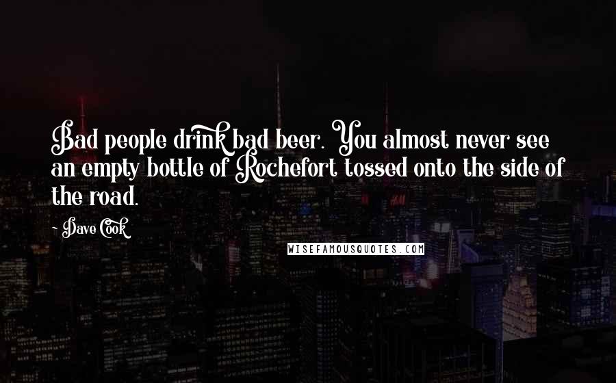 Dave Cook Quotes: Bad people drink bad beer. You almost never see an empty bottle of Rochefort tossed onto the side of the road.