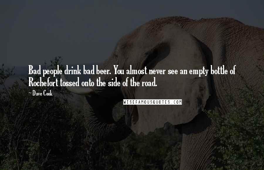 Dave Cook Quotes: Bad people drink bad beer. You almost never see an empty bottle of Rochefort tossed onto the side of the road.