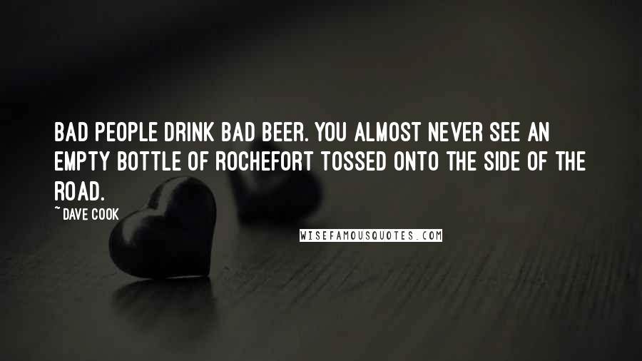 Dave Cook Quotes: Bad people drink bad beer. You almost never see an empty bottle of Rochefort tossed onto the side of the road.