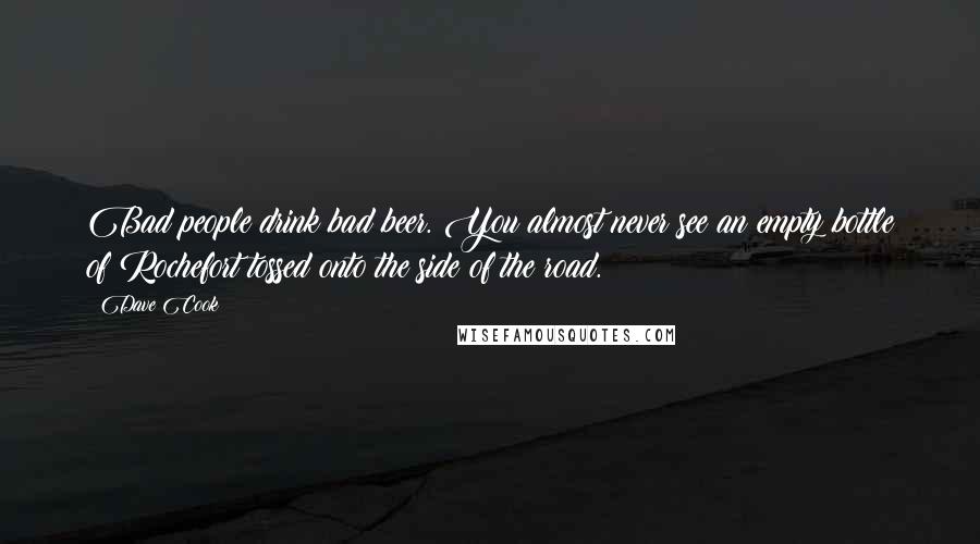 Dave Cook Quotes: Bad people drink bad beer. You almost never see an empty bottle of Rochefort tossed onto the side of the road.