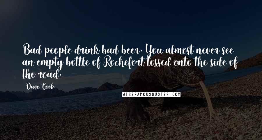 Dave Cook Quotes: Bad people drink bad beer. You almost never see an empty bottle of Rochefort tossed onto the side of the road.