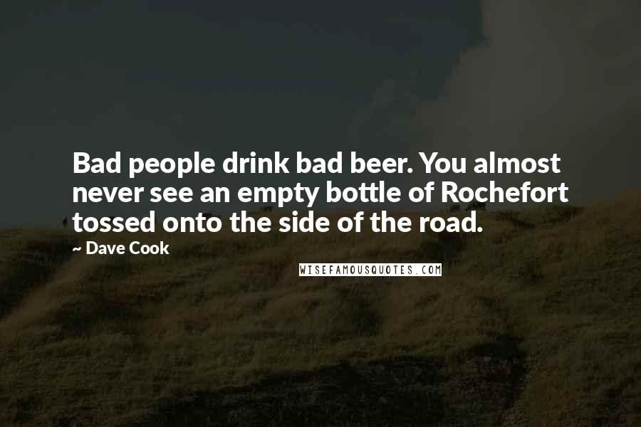 Dave Cook Quotes: Bad people drink bad beer. You almost never see an empty bottle of Rochefort tossed onto the side of the road.