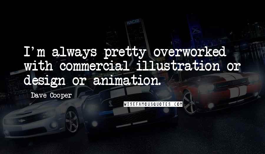 Dave Cooper Quotes: I'm always pretty overworked with commercial illustration or design or animation.