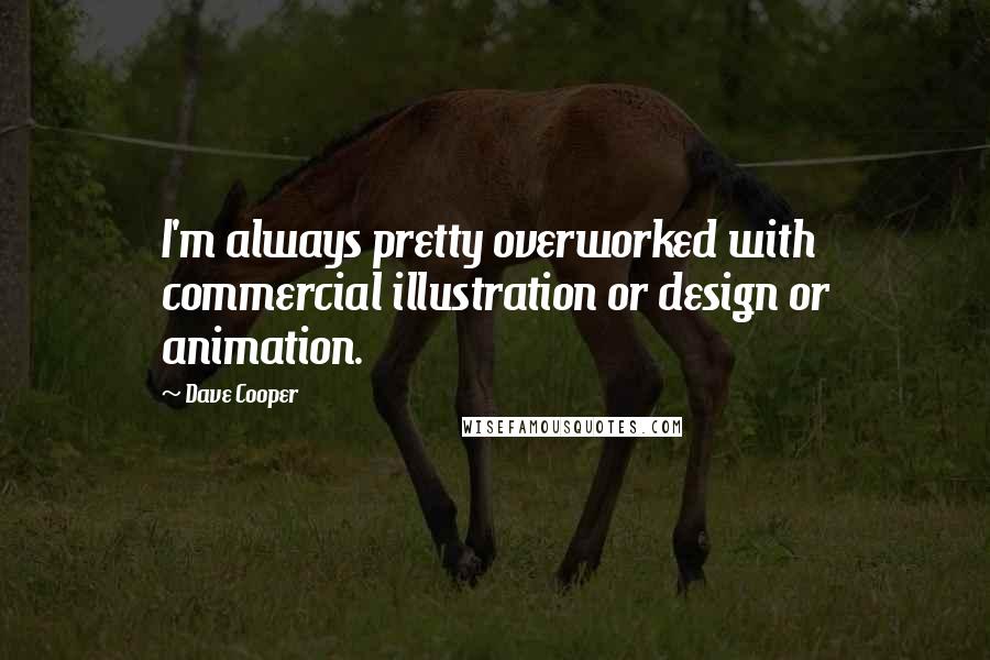 Dave Cooper Quotes: I'm always pretty overworked with commercial illustration or design or animation.