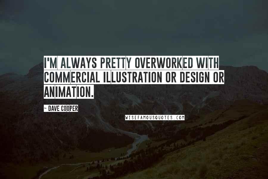 Dave Cooper Quotes: I'm always pretty overworked with commercial illustration or design or animation.