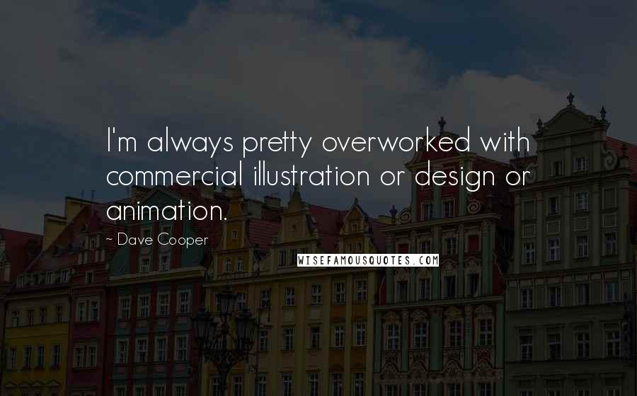 Dave Cooper Quotes: I'm always pretty overworked with commercial illustration or design or animation.