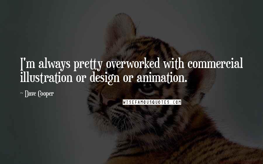 Dave Cooper Quotes: I'm always pretty overworked with commercial illustration or design or animation.