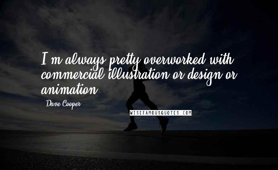 Dave Cooper Quotes: I'm always pretty overworked with commercial illustration or design or animation.