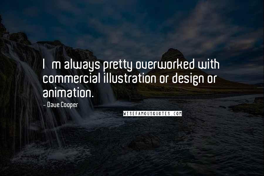 Dave Cooper Quotes: I'm always pretty overworked with commercial illustration or design or animation.