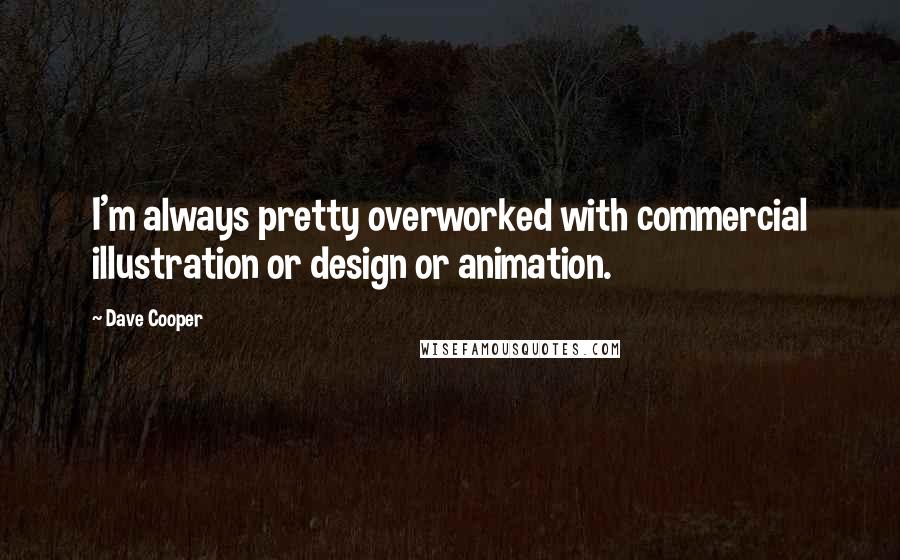 Dave Cooper Quotes: I'm always pretty overworked with commercial illustration or design or animation.