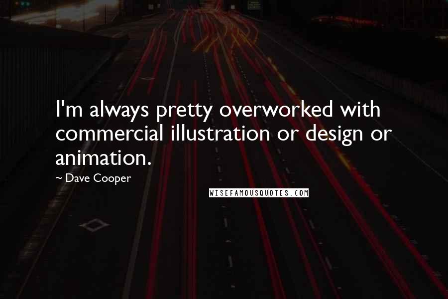 Dave Cooper Quotes: I'm always pretty overworked with commercial illustration or design or animation.