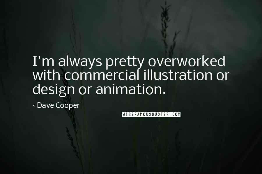 Dave Cooper Quotes: I'm always pretty overworked with commercial illustration or design or animation.