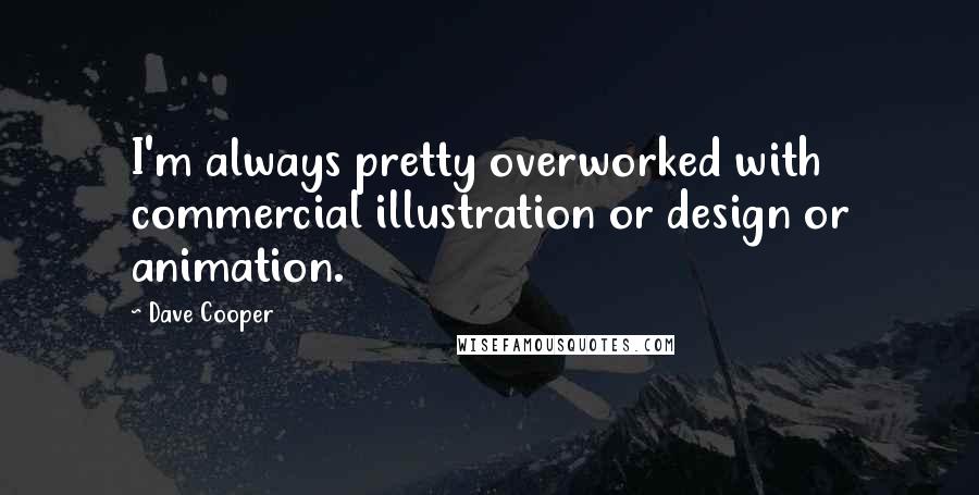 Dave Cooper Quotes: I'm always pretty overworked with commercial illustration or design or animation.