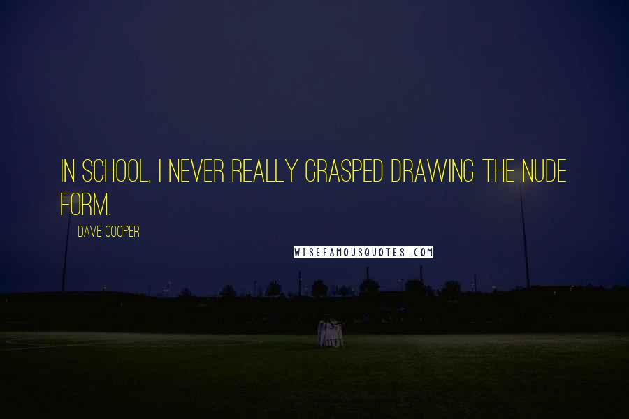 Dave Cooper Quotes: In school, I never really grasped drawing the nude form.