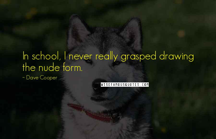 Dave Cooper Quotes: In school, I never really grasped drawing the nude form.