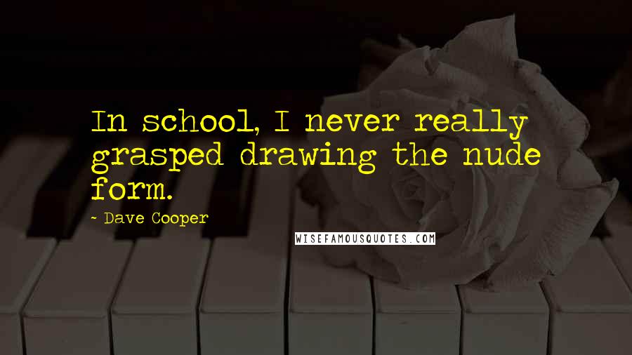 Dave Cooper Quotes: In school, I never really grasped drawing the nude form.