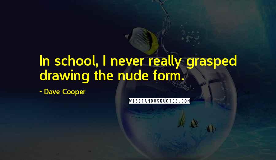 Dave Cooper Quotes: In school, I never really grasped drawing the nude form.