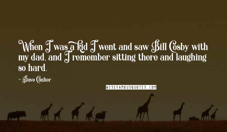 Dave Coulier Quotes: When I was a kid I went and saw Bill Cosby with my dad, and I remember sitting there and laughing so hard.