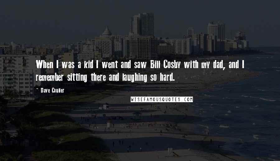 Dave Coulier Quotes: When I was a kid I went and saw Bill Cosby with my dad, and I remember sitting there and laughing so hard.