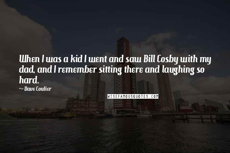 Dave Coulier Quotes: When I was a kid I went and saw Bill Cosby with my dad, and I remember sitting there and laughing so hard.