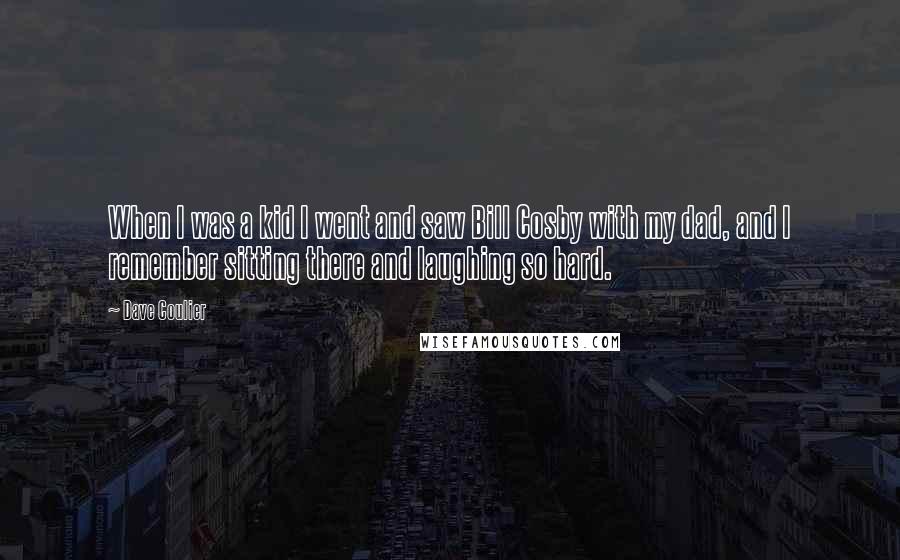 Dave Coulier Quotes: When I was a kid I went and saw Bill Cosby with my dad, and I remember sitting there and laughing so hard.