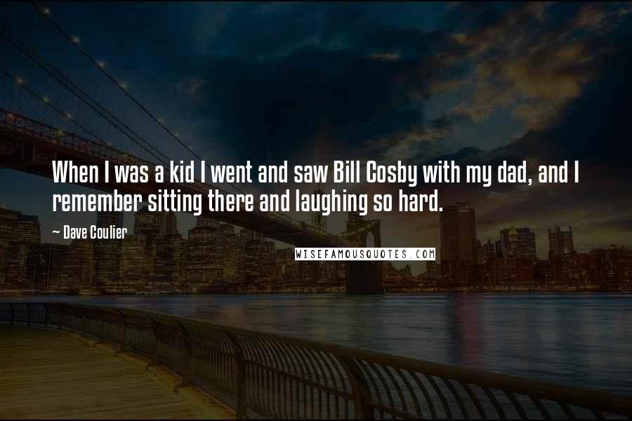 Dave Coulier Quotes: When I was a kid I went and saw Bill Cosby with my dad, and I remember sitting there and laughing so hard.