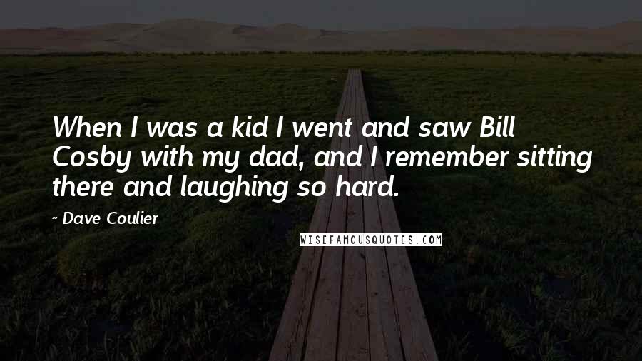 Dave Coulier Quotes: When I was a kid I went and saw Bill Cosby with my dad, and I remember sitting there and laughing so hard.