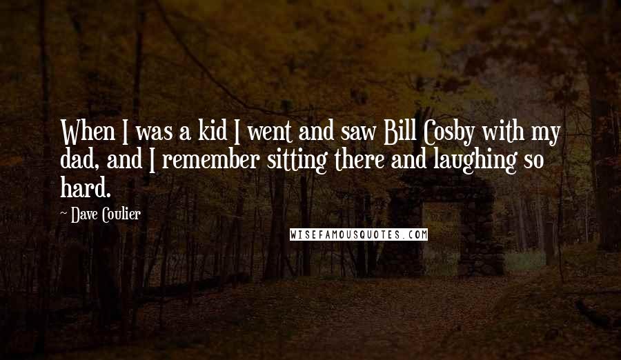 Dave Coulier Quotes: When I was a kid I went and saw Bill Cosby with my dad, and I remember sitting there and laughing so hard.