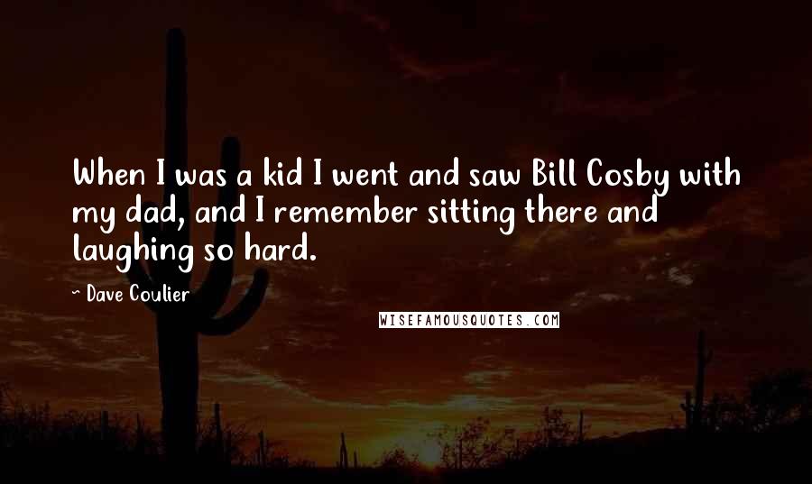 Dave Coulier Quotes: When I was a kid I went and saw Bill Cosby with my dad, and I remember sitting there and laughing so hard.