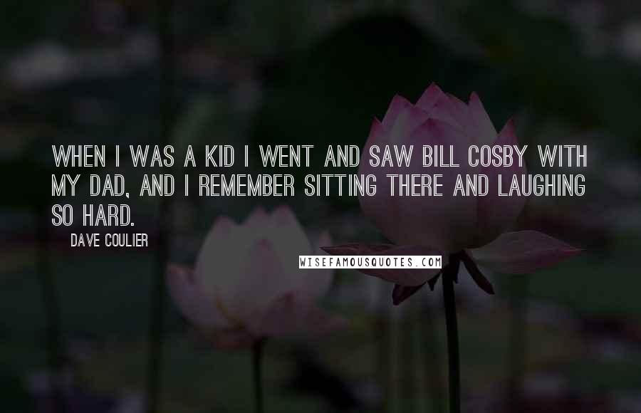 Dave Coulier Quotes: When I was a kid I went and saw Bill Cosby with my dad, and I remember sitting there and laughing so hard.