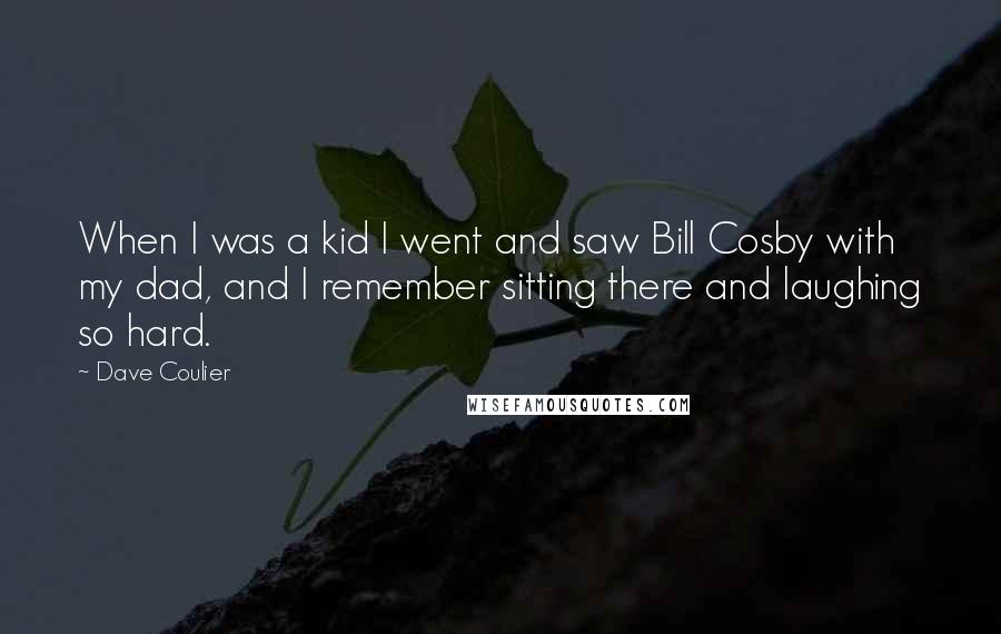 Dave Coulier Quotes: When I was a kid I went and saw Bill Cosby with my dad, and I remember sitting there and laughing so hard.