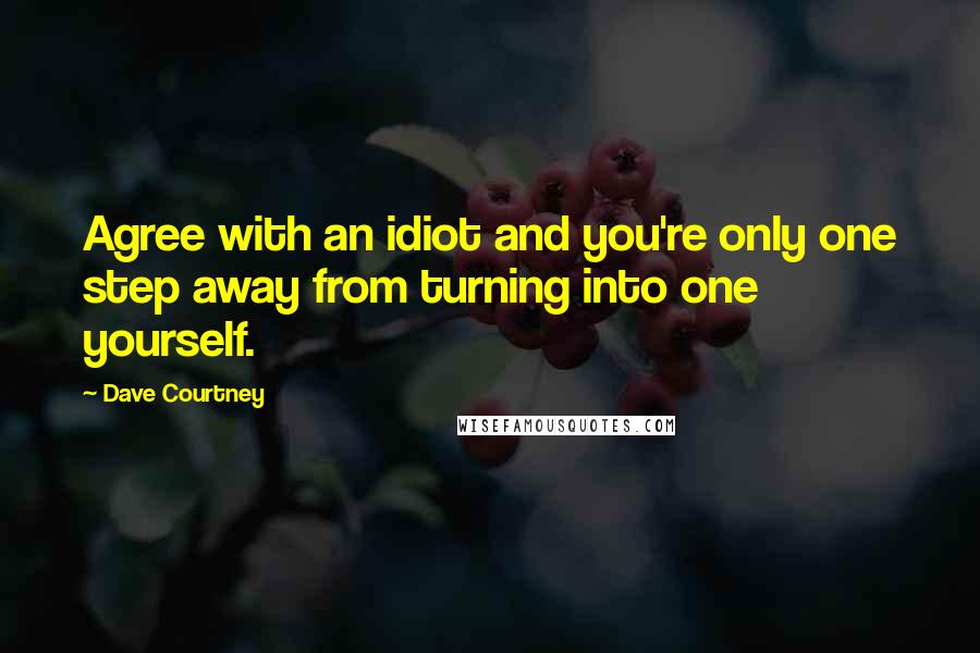 Dave Courtney Quotes: Agree with an idiot and you're only one step away from turning into one yourself.